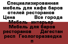 Специализированная мебель для кафе,баров,отелей,ресторанов › Цена ­ 5 000 - Все города Мебель, интерьер » Мебель для баров, ресторанов   . Дагестан респ.,Геологоразведка п.